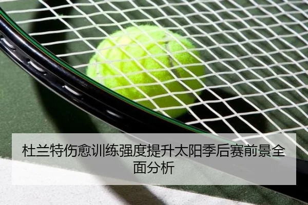 杜兰特伤愈训练强度提升太阳季后赛前景全面分析（Bobsports）